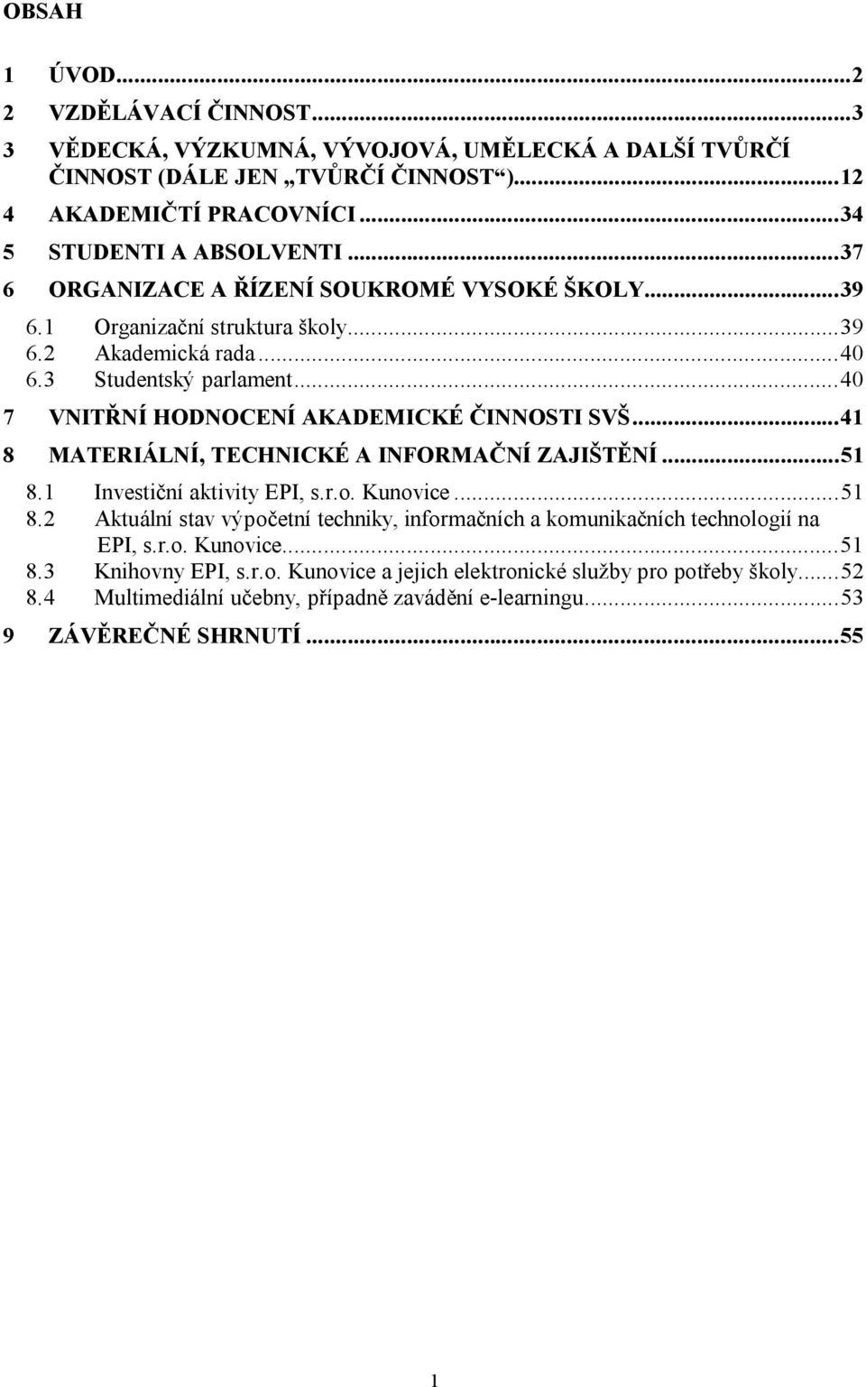 ..40 7 VNITŘNÍ HODNOCENÍ AKADEMICKÉ ČINNOSTI SVŠ...41 8 MATERIÁLNÍ, TECHNICKÉ A INFORMAČNÍ ZAJIŠTĚNÍ...51 8.