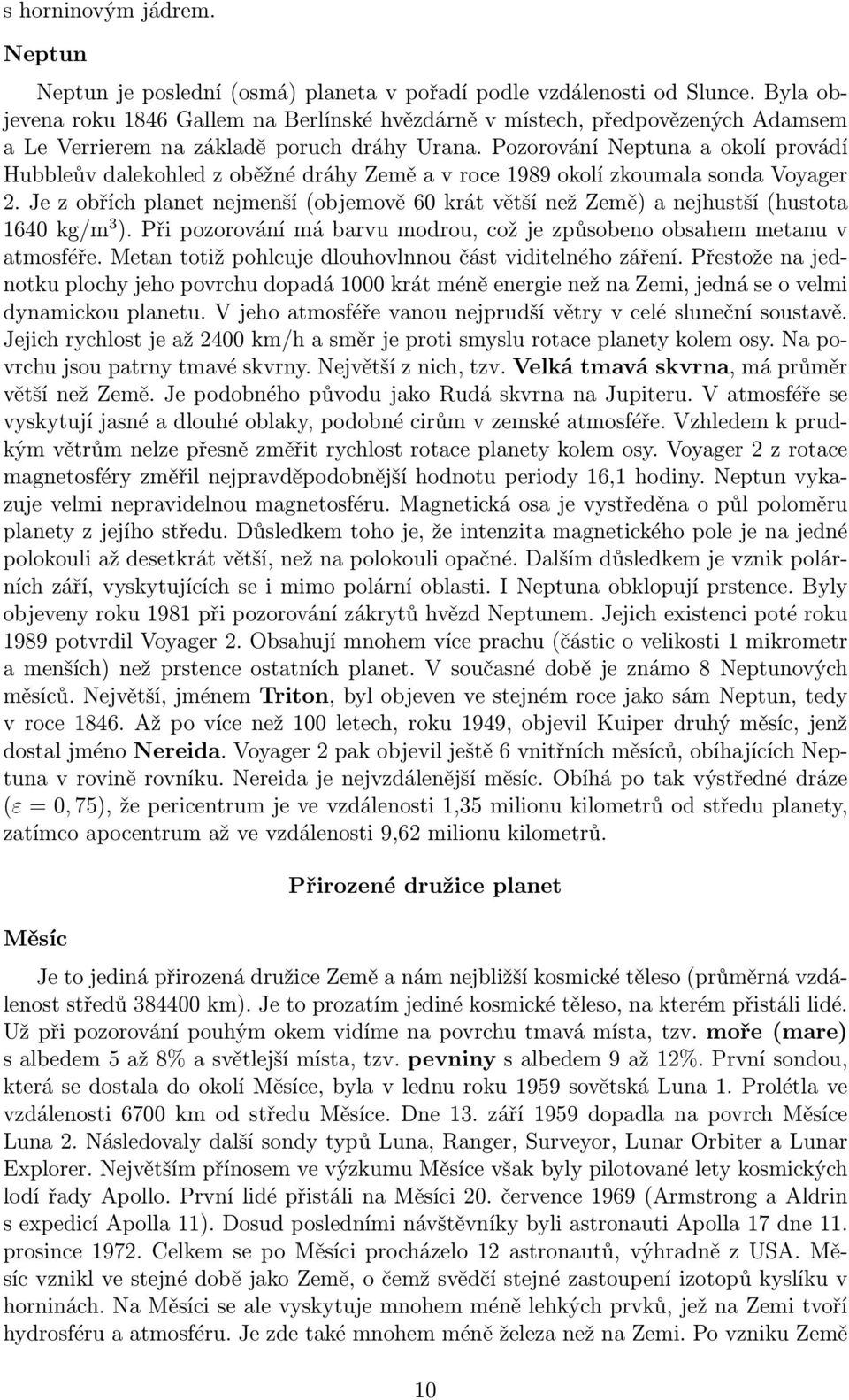 Pozorování Neptuna a okolí provádí Hubbleův dalekohled z oběžné dráhy Země a v roce 1989 okolí zkoumala sonda Voyager 2.