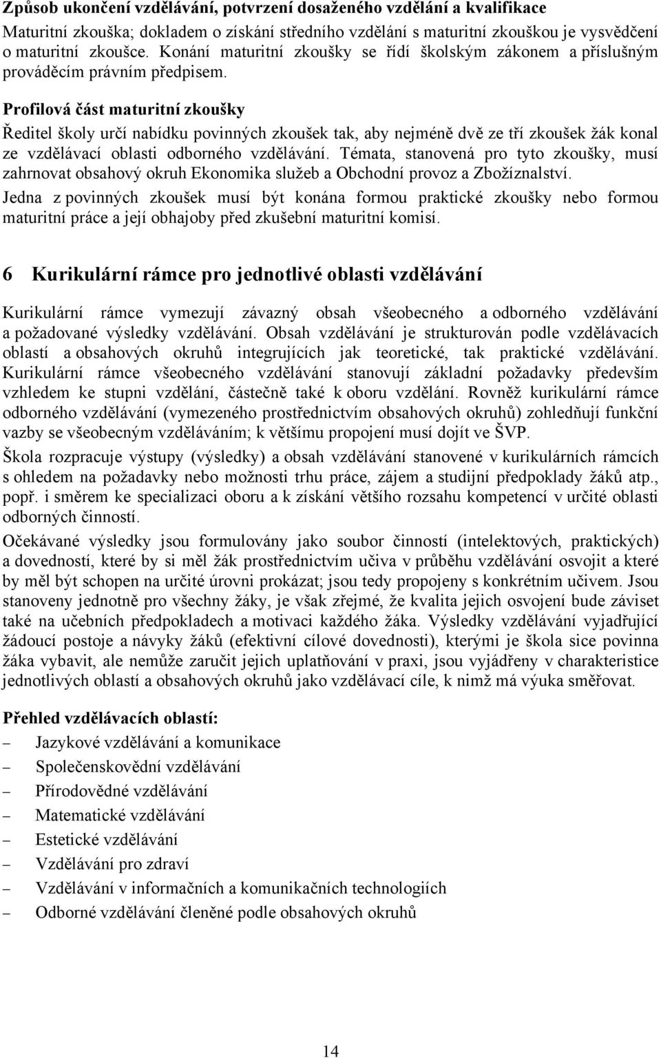 Profilová část maturitní zkoušky Ředitel školy určí nabídku povinných zkoušek tak, aby nejméně dvě ze tří zkoušek žák konal ze vzdělávací oblasti odborného vzdělávání.