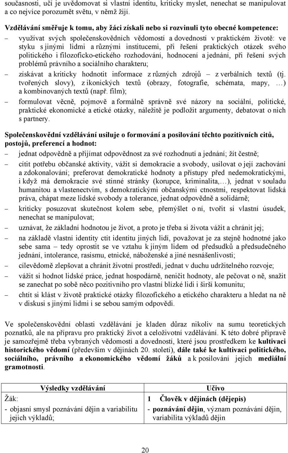 institucemi, při řešení praktických otázek svého politického i filozoficko-etického rozhodování, hodnocení a jednání, při řešení svých problémů právního a sociálního charakteru; získávat a kriticky