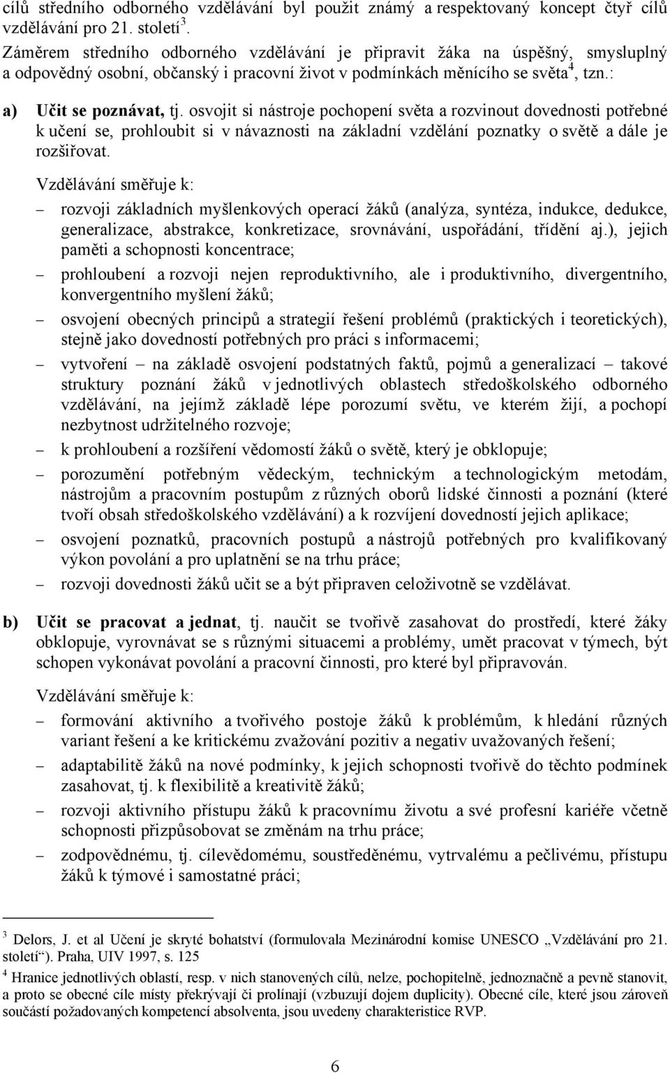 osvojit si nástroje pochopení světa a rozvinout dovednosti potřebné k učení se, prohloubit si v návaznosti na základní vzdělání poznatky o světě a dále je rozšiřovat.