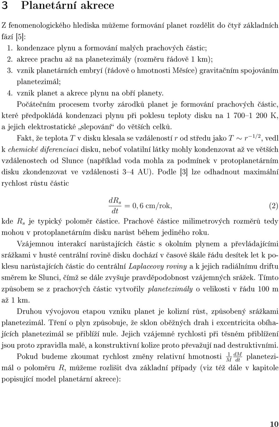 Po áte ním procesem tvorby zárodk planet je formování prachových ástic, které p edpokládá kondenzaci plynu p i poklesu teploty disku na 1 7001 200 K, a jejich elektrostatické slepování do v t²ích