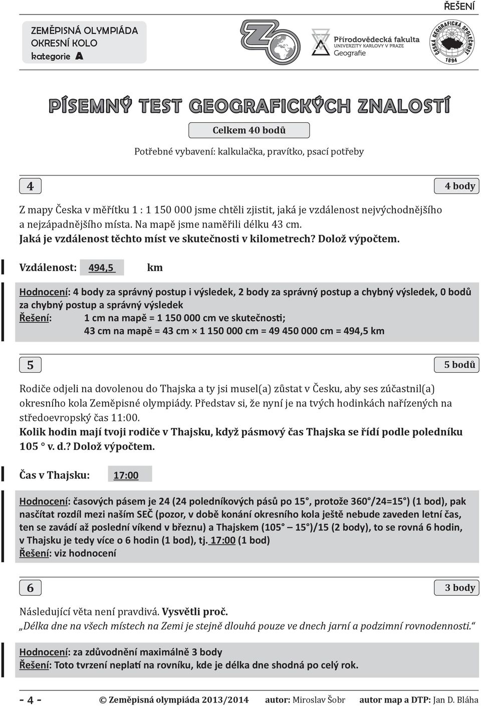 Vzdálenost: 494,5 km Hodnocení: 4 body za správný postup i výsledek, 2 body za správný postup a chybný výsledek, 0 bodů za chybný postup a správný výsledek Řešení: 1 cm na mapě = 1 150 000 cm ve