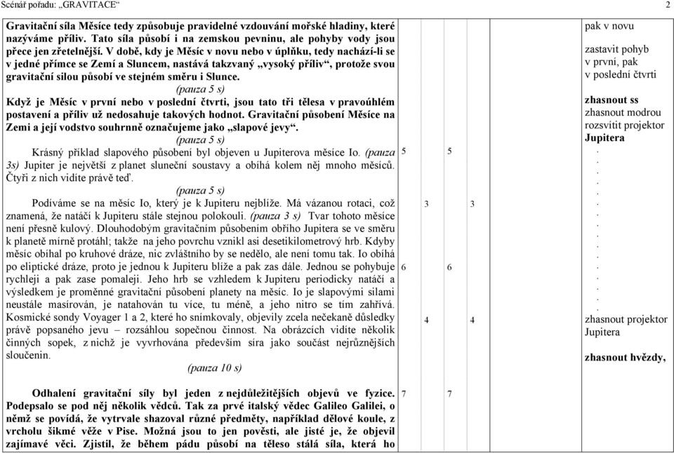 Slunce Když je Měsíc v první nebo v poslední čtvrti, jsou tato tři tělesa v pravoúhlém postavení a příliv už nedosahuje takových hodnot Gravitační působení Měsíce na Zemi a její vodstvo souhrnně