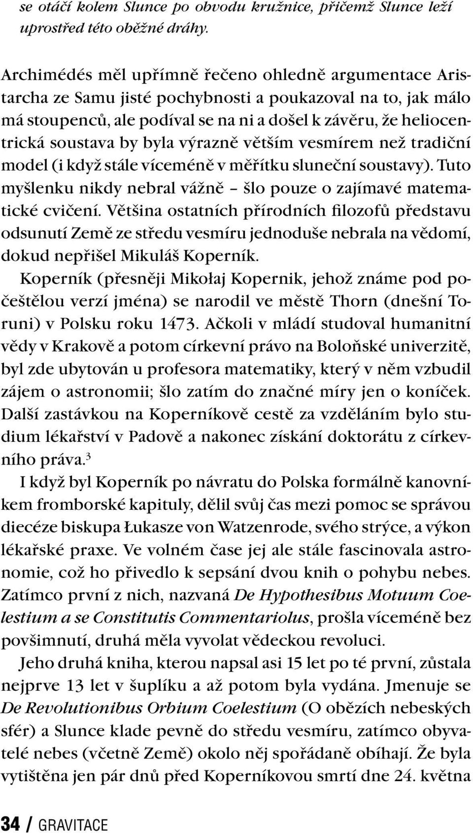 byla výrazně větším vesmírem než tradiční model (i když stále víceméně v měřítku sluneční soustavy). Tuto myšlenku nikdy nebral vážně šlo pouze o zajímavé matematické cvičení.