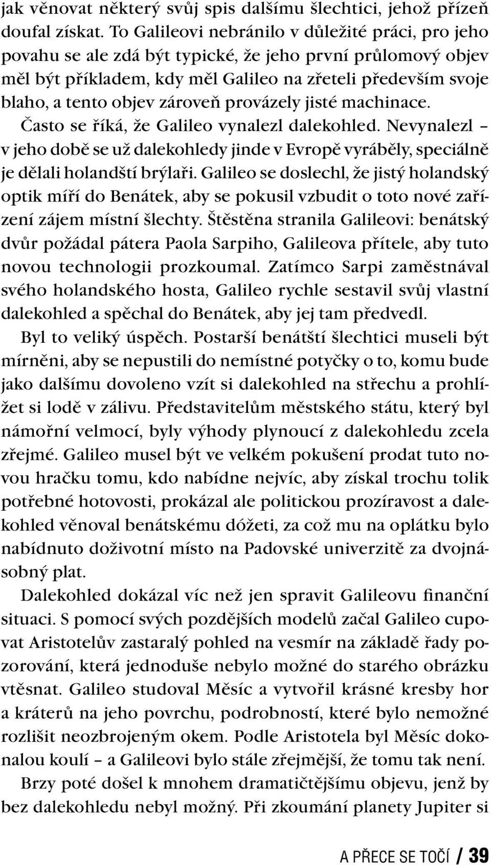 zároveň provázely jisté machinace. Často se říká, že Galileo vynalezl dalekohled. Nevynalezl v jeho době se už dalekohledy jinde v Evropě vyráběly, speciálně je dělali holandští brýlaři.