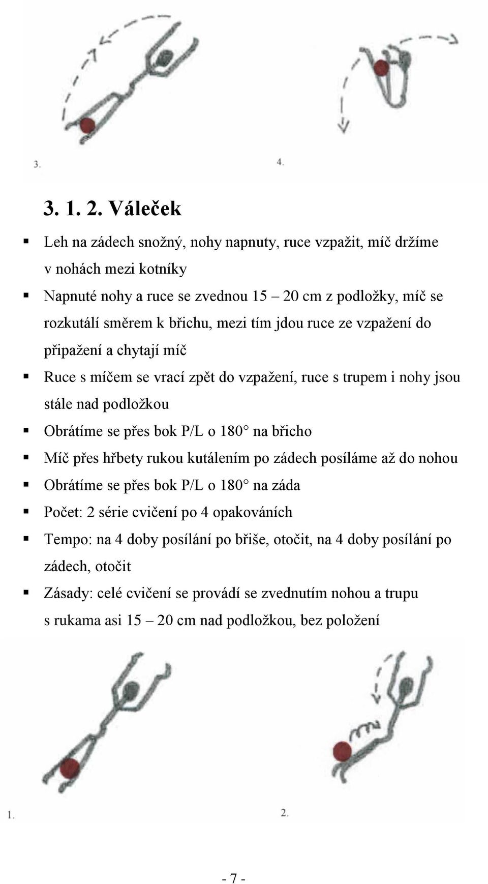 mezi tím jdou ruce ze vzpaţení do připaţení a chytají míč Ruce s míčem se vrací zpět do vzpaţení, ruce s trupem i nohy jsou stále nad podloţkou Obrátíme se přes bok P/L o 180