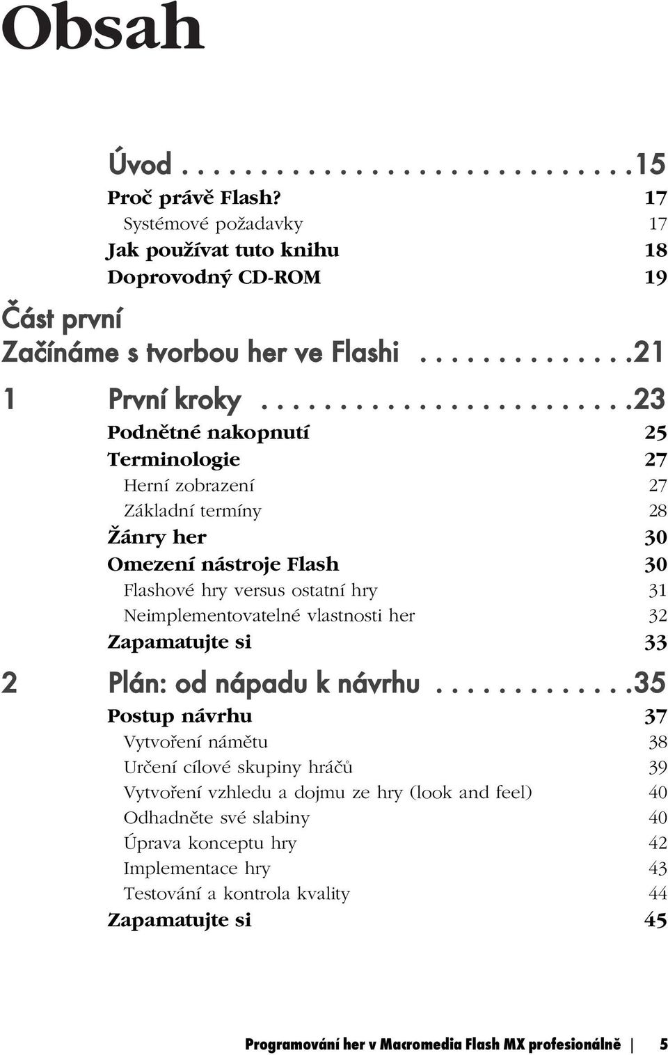 .......................23 Podnětné nakopnutí 25 Terminologie 27 Herní zobrazení 27 Základní termíny 28 Žánry her 30 Omezení nástroje Flash 30 Flashové hry versus ostatní hry 31