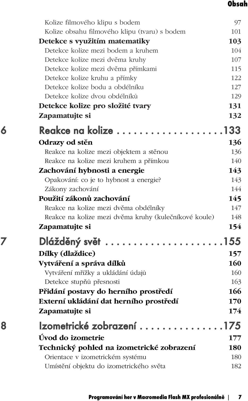 6 Reakce na kolize...................133 Odrazy od stěn 136 Reakce na kolize mezi objektem a stěnou 136 Reakce na kolize mezi kruhem a přímkou 140 Zachování hybnosti a energie 143 Opakování: co je to hybnost a energie?