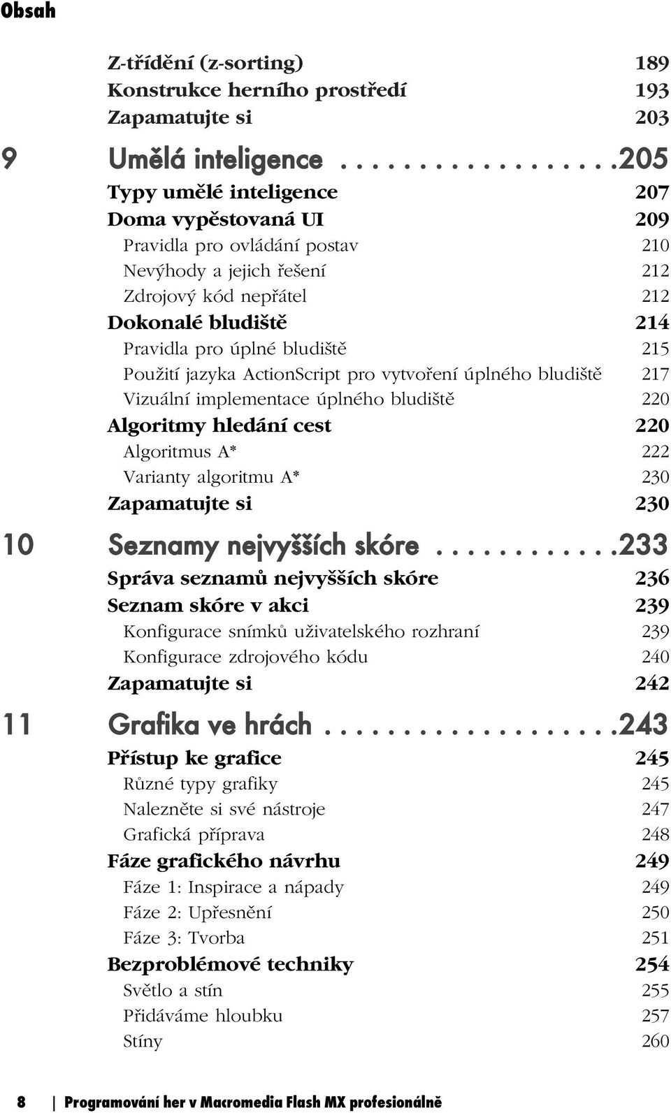 úplné bludiště 215 Použití jazyka ActionScript pro vytvoření úplného bludiště 217 Vizuální implementace úplného bludiště 220 Algoritmy hledání cest 220 Algoritmus A* 222 Varianty algoritmu A* 230