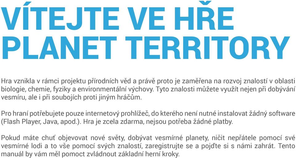 Pro hraní potřebujete pouze internetový prohlížeč, do kterého není nutné instalovat žádný software (Flash Player, Java, apod.).