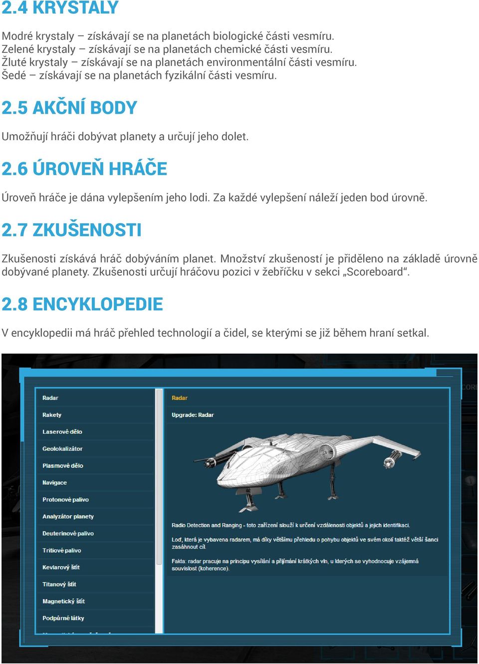 5 Akční body Umožňují hráči dobývat planety a určují jeho dolet. 2.6 Úroveň hráče Úroveň hráče je dána vylepšením jeho lodi. Za každé vylepšení náleží jeden bod úrovně. 2.7 Zkušenosti Zkušenosti získává hráč dobýváním planet.