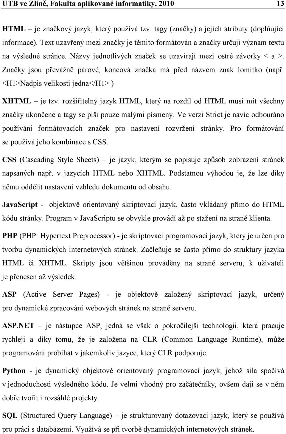 Značky jsou převáţně párové, koncová značka má před názvem znak lomítko (např. <H1>Nadpis velikosti jedna</h1> ) XHTML je tzv.