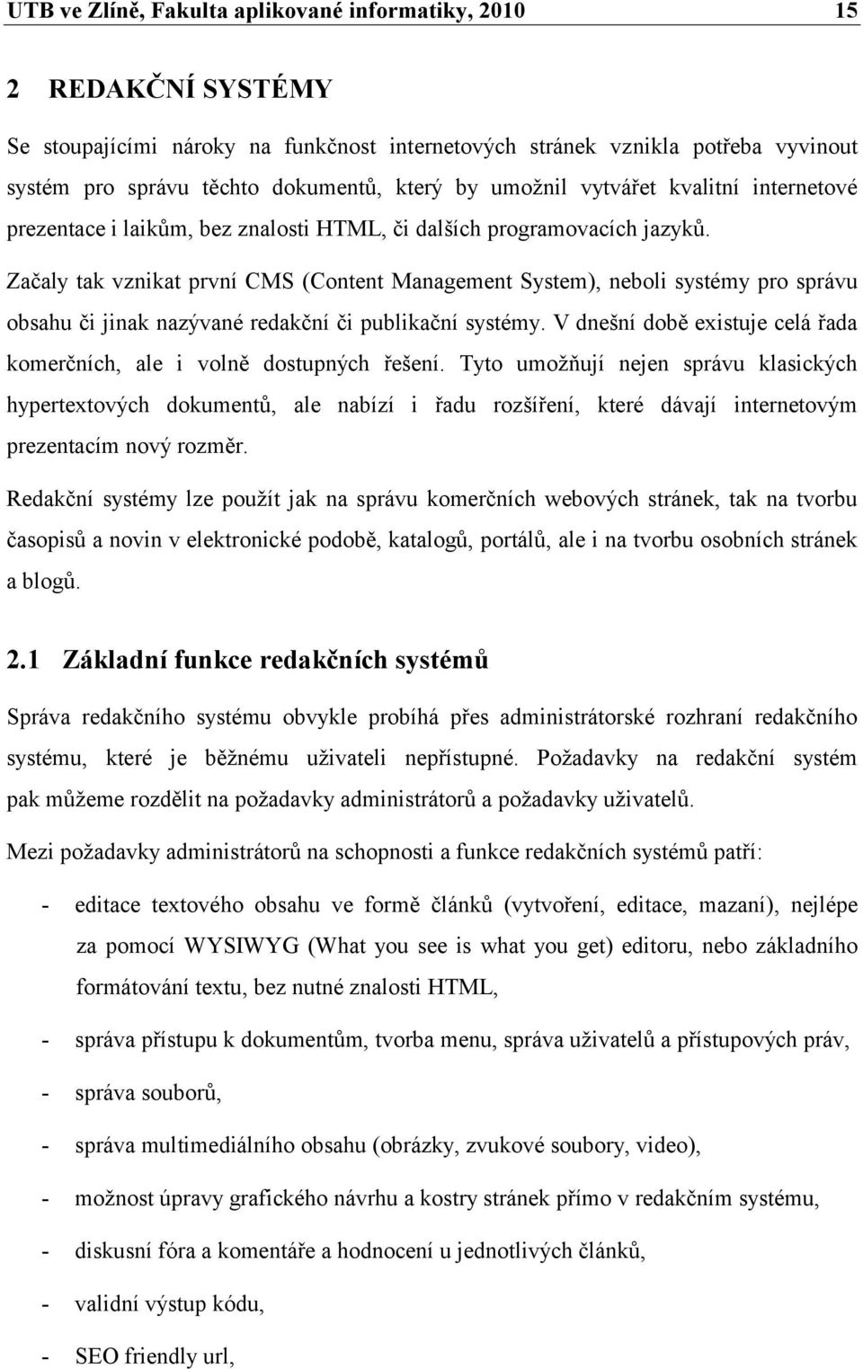 Začaly tak vznikat první CMS (Content Management System), neboli systémy pro správu obsahu či jinak nazývané redakční či publikační systémy.