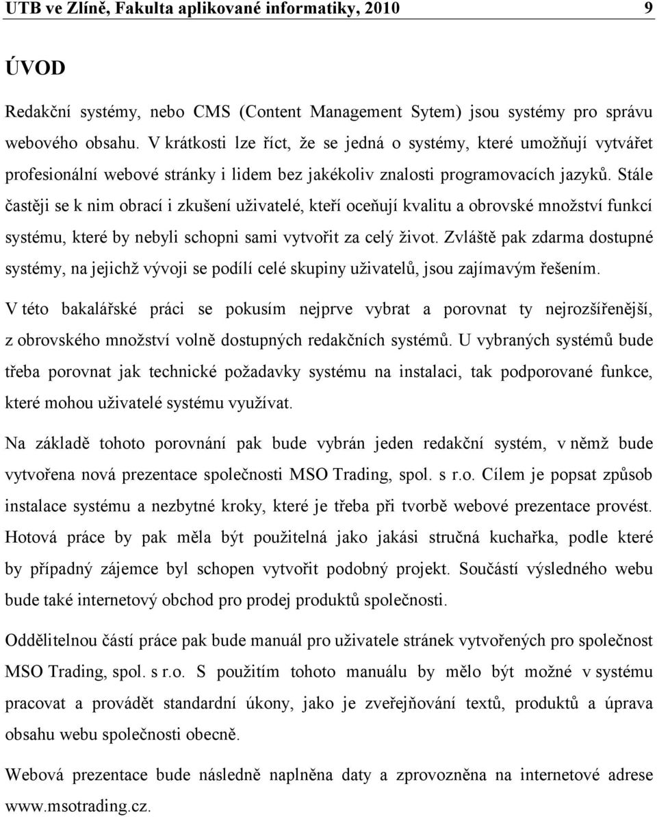 Stále častěji se k nim obrací i zkušení uţivatelé, kteří oceňují kvalitu a obrovské mnoţství funkcí systému, které by nebyli schopni sami vytvořit za celý ţivot.