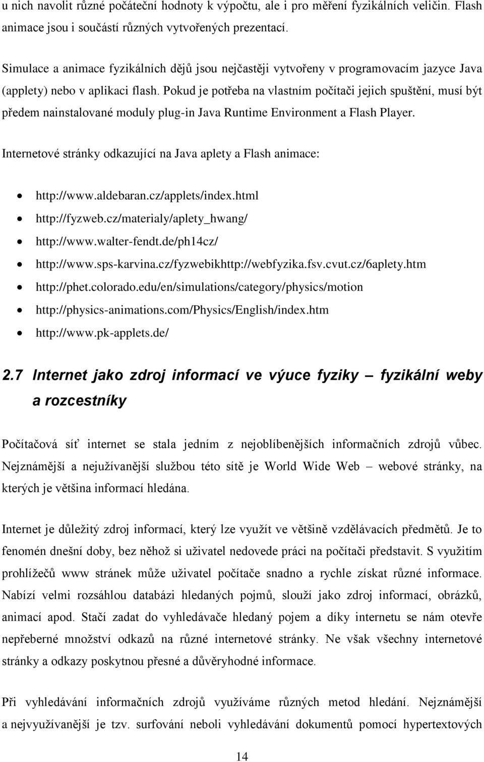 Pokud je potřeba na vlastním počítači jejich spuštění, musí být předem nainstalované moduly plug-in Java Runtime Environment a Flash Player.