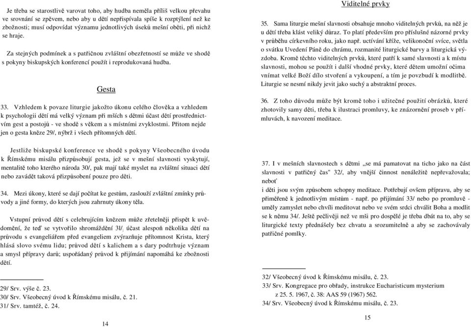 Vzhledem k povaze liturgie jakožto úkonu celého lovka a vzhledem k psychologii dtí má velký význam pi mších s dtmi úast dtí prostednictvím gest a postoj - ve shod s vkem a s místními zvyklostmi.