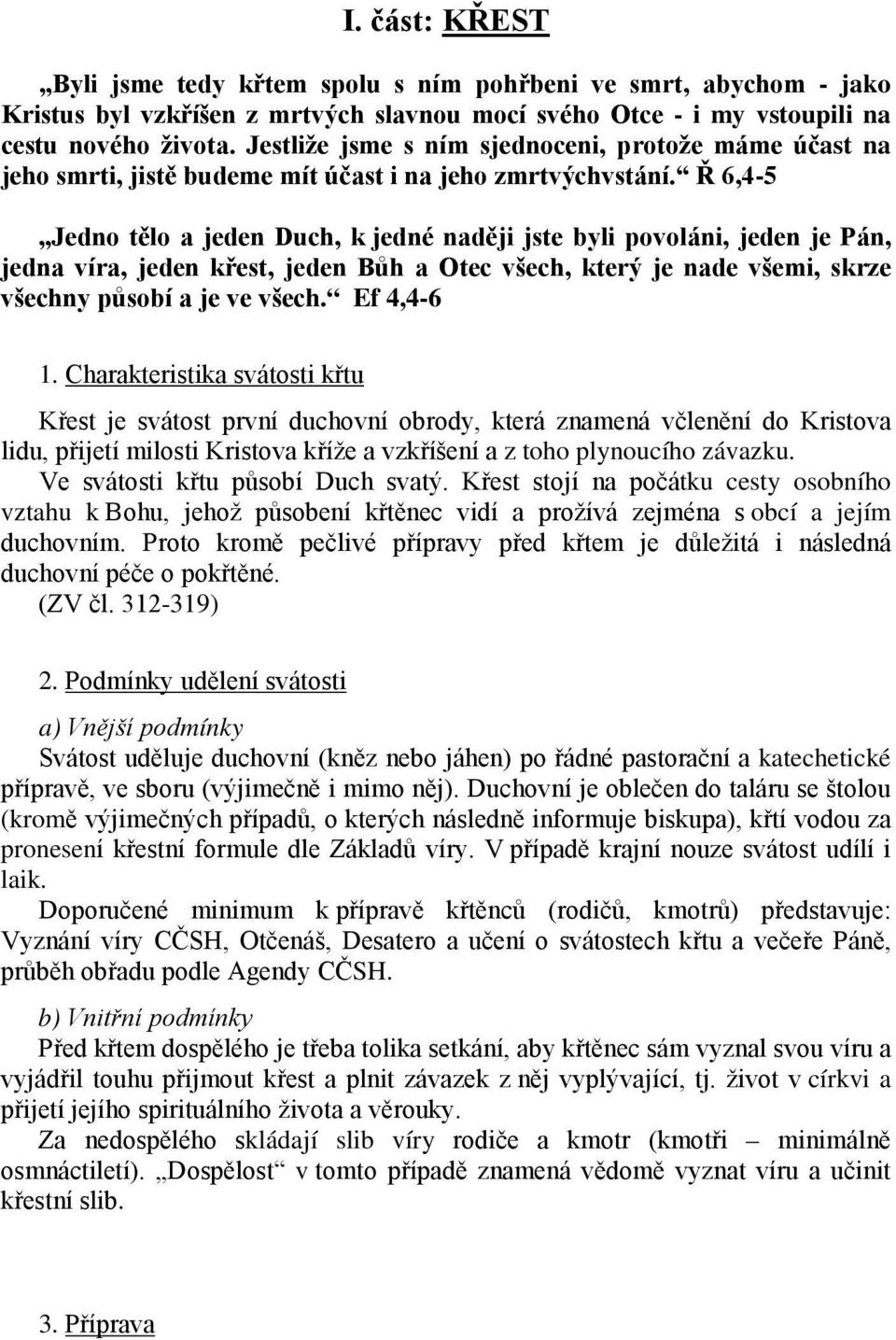 Ř 6,4-5 Jedno tělo a jeden Duch, k jedné naději jste byli povoláni, jeden je Pán, jedna víra, jeden křest, jeden Bůh a Otec všech, který je nade všemi, skrze všechny působí a je ve všech. Ef 4,4-6 1.