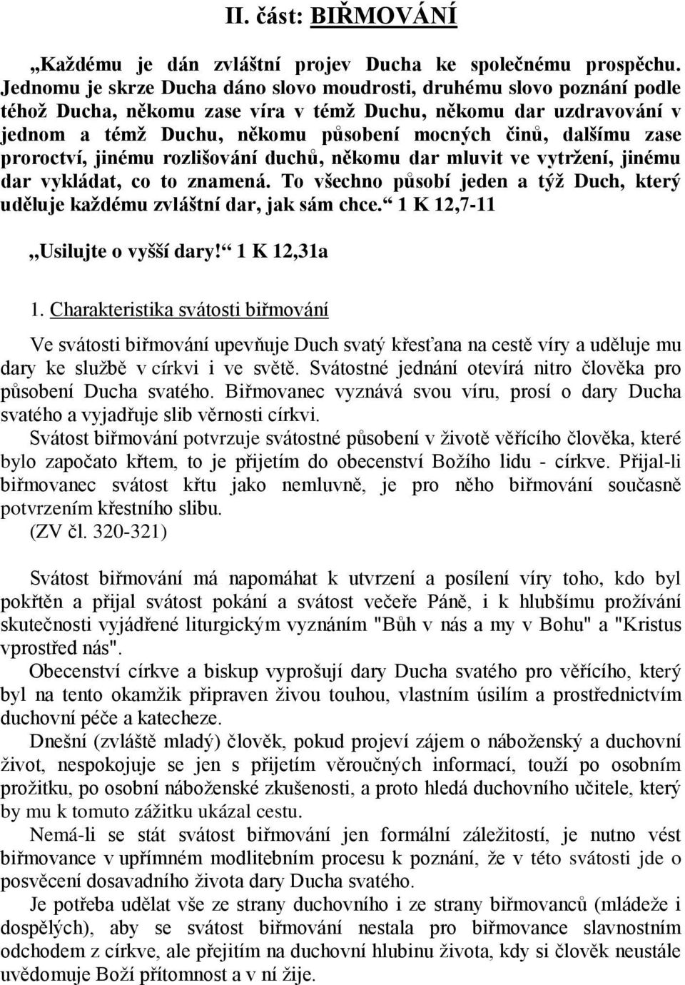 dalšímu zase proroctví, jinému rozlišování duchů, někomu dar mluvit ve vytržení, jinému dar vykládat, co to znamená.