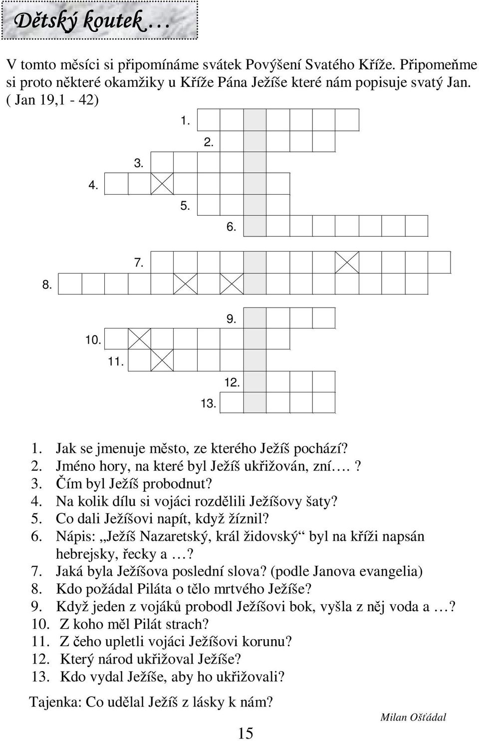 Co dali Ježíšovi napít, když žíznil? 6. Nápis: Ježíš Nazaretský, král židovský byl na kíži napsán hebrejsky, ecky a? 7. Jaká byla Ježíšova poslední slova? (podle Janova evangelia) 8.