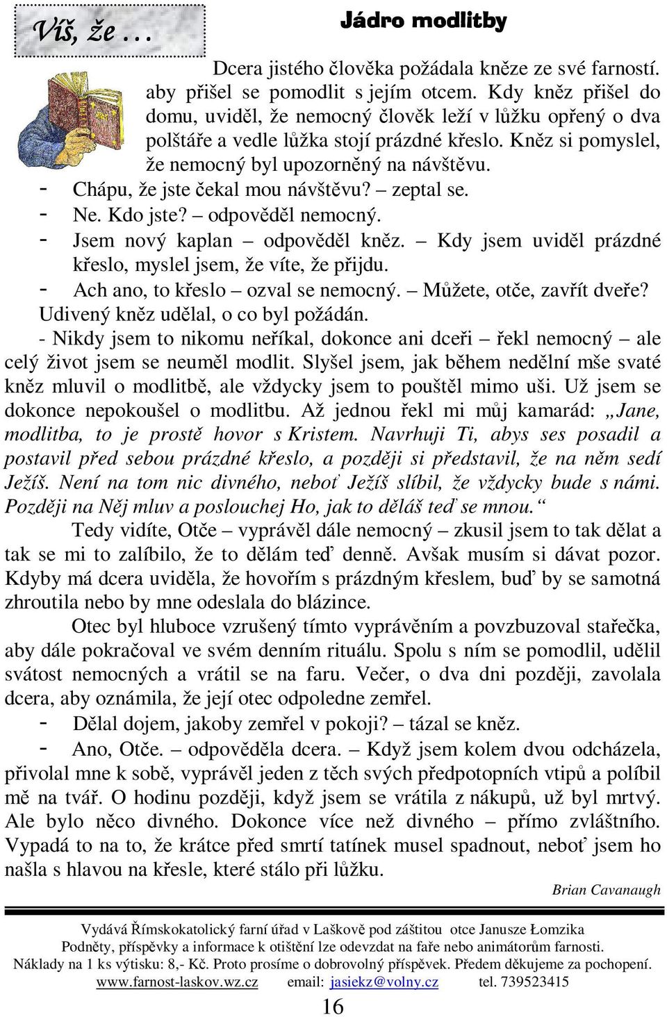 zeptal se. Ne. Kdo jste? odpovdl nemocný. Jsem nový kaplan odpovdl knz. Kdy jsem uvidl prázdné keslo, myslel jsem, že víte, že pijdu. Ach ano, to keslo ozval se nemocný. Mžete, ote, zavít dvee?