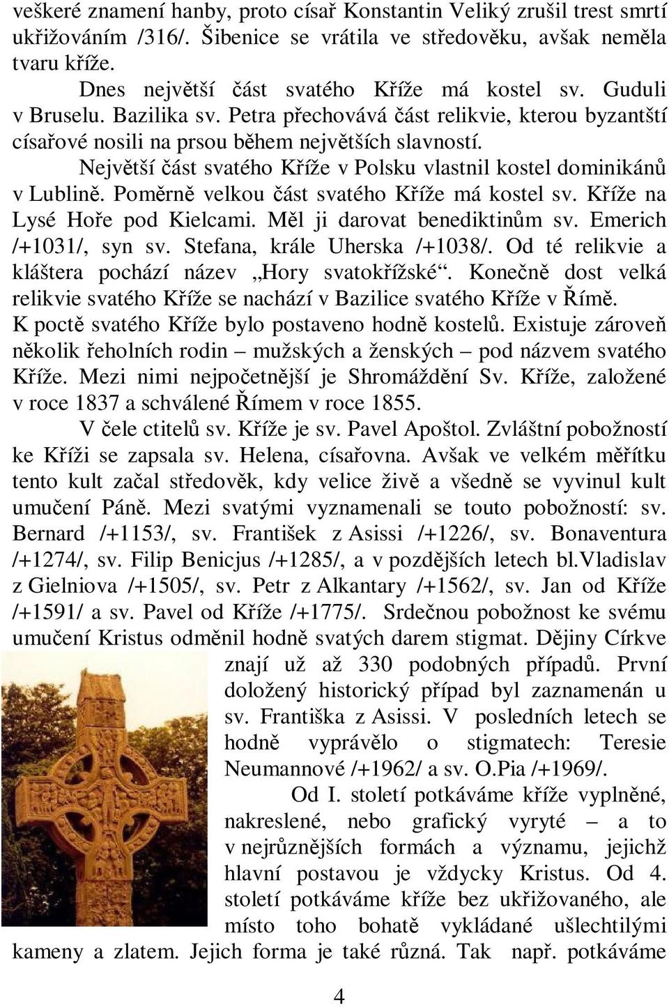 Pomrn velkou ást svatého Kíže má kostel sv. Kíže na Lysé Hoe pod Kielcami. Ml ji darovat benediktinm sv. Emerich /+1031/, syn sv. Stefana, krále Uherska /+1038/.