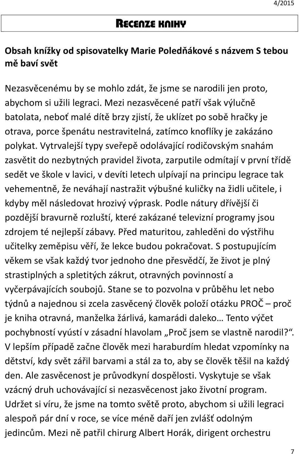 Vytrvalejší typy sveřepě odolávající rodičovským snahám zasvětit do nezbytných pravidel života, zarputile odmítají v první třídě sedět ve škole v lavici, v devíti letech ulpívají na principu legrace