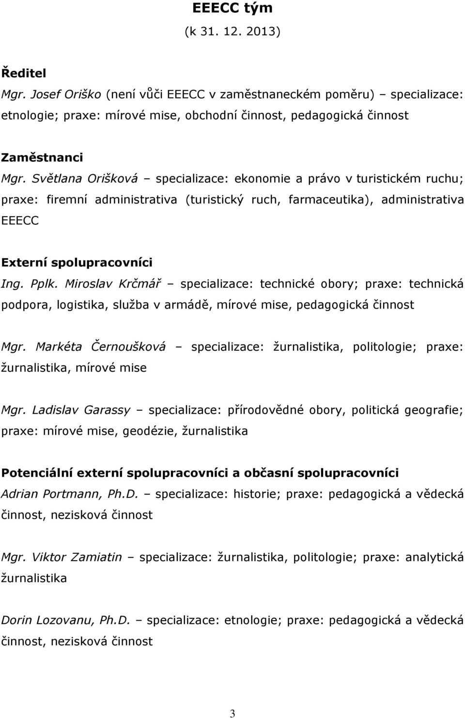 Miroslav Krčmář specializace: technické obory; praxe: technická podpora, logistika, služba v armádě, mírové mise, pedagogická činnost Mgr.