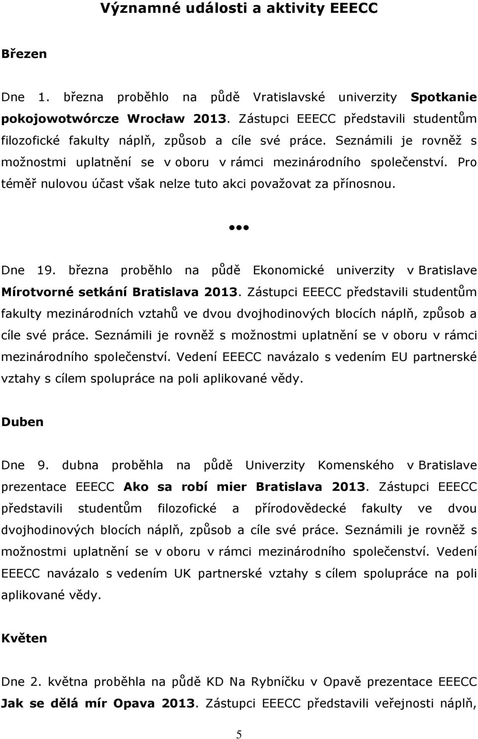 Pro téměř nulovou účast však nelze tuto akci považovat za přínosnou. Dne 19. března proběhlo na půdě Ekonomické univerzity v Bratislave Mírotvorné setkání Bratislava 2013.