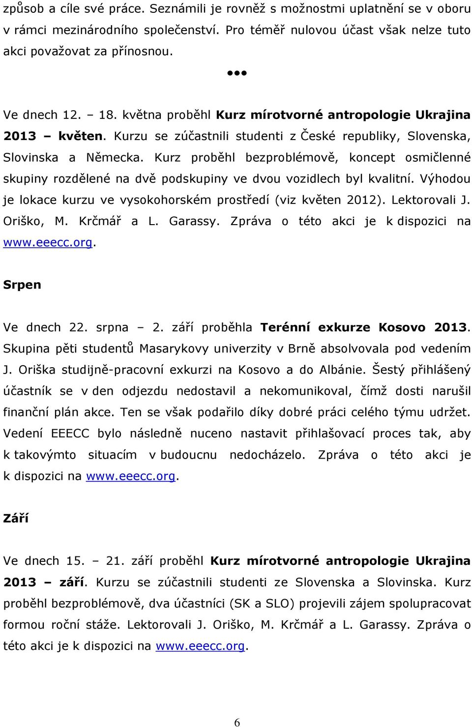 Kurz proběhl bezproblémově, koncept osmičlenné skupiny rozdělené na dvě podskupiny ve dvou vozidlech byl kvalitní. Výhodou je lokace kurzu ve vysokohorském prostředí (viz květen 2012). Lektorovali J.