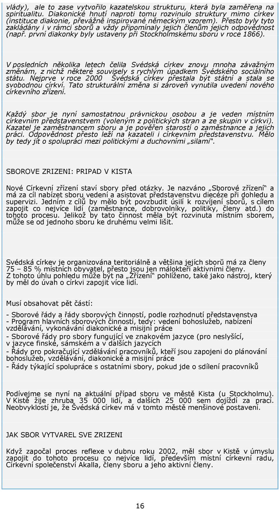 Přesto byly tyto zakládány i v rámci sborů a vždy připomínaly jejich členům jejich odpovědnost (např. první diakonky byly ustaveny při Stockholmskému sboru v roce 1866).