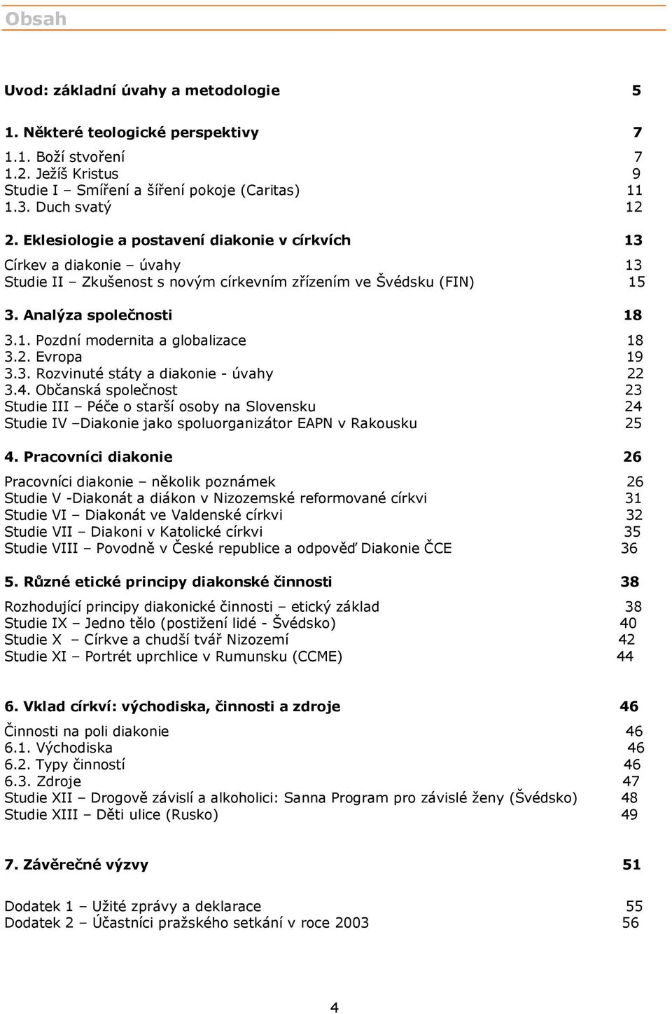 2. Evropa 19 3.3. Rozvinuté státy a diakonie - úvahy 22 3.4. Občanská společnost 23 Studie III Péče o starší osoby na Slovensku 24 Studie IV Diakonie jako spoluorganizátor EAPN v Rakousku 25 4.