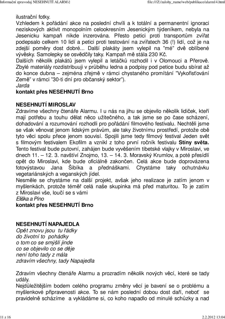 Přesto petici proti transportům zvířat podepsalo celkem 10 lidí a petici proti testování na zvířatech 36 (!) lidí, což je na zdejší poměry dost dobré.