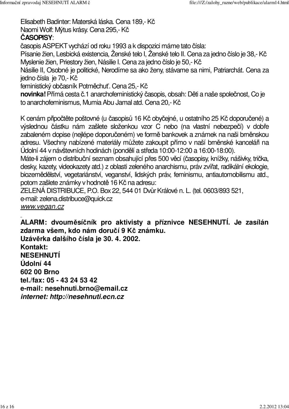 Cena za jedno číslo je 38,- Kč Myslenie žien, Priestory žien, Násilie I. Cena za jedno číslo je 50,- Kč Násilie II, Osobné je politické, Nerodíme sa ako ženy, stávame sa nimi, Patriarchát.