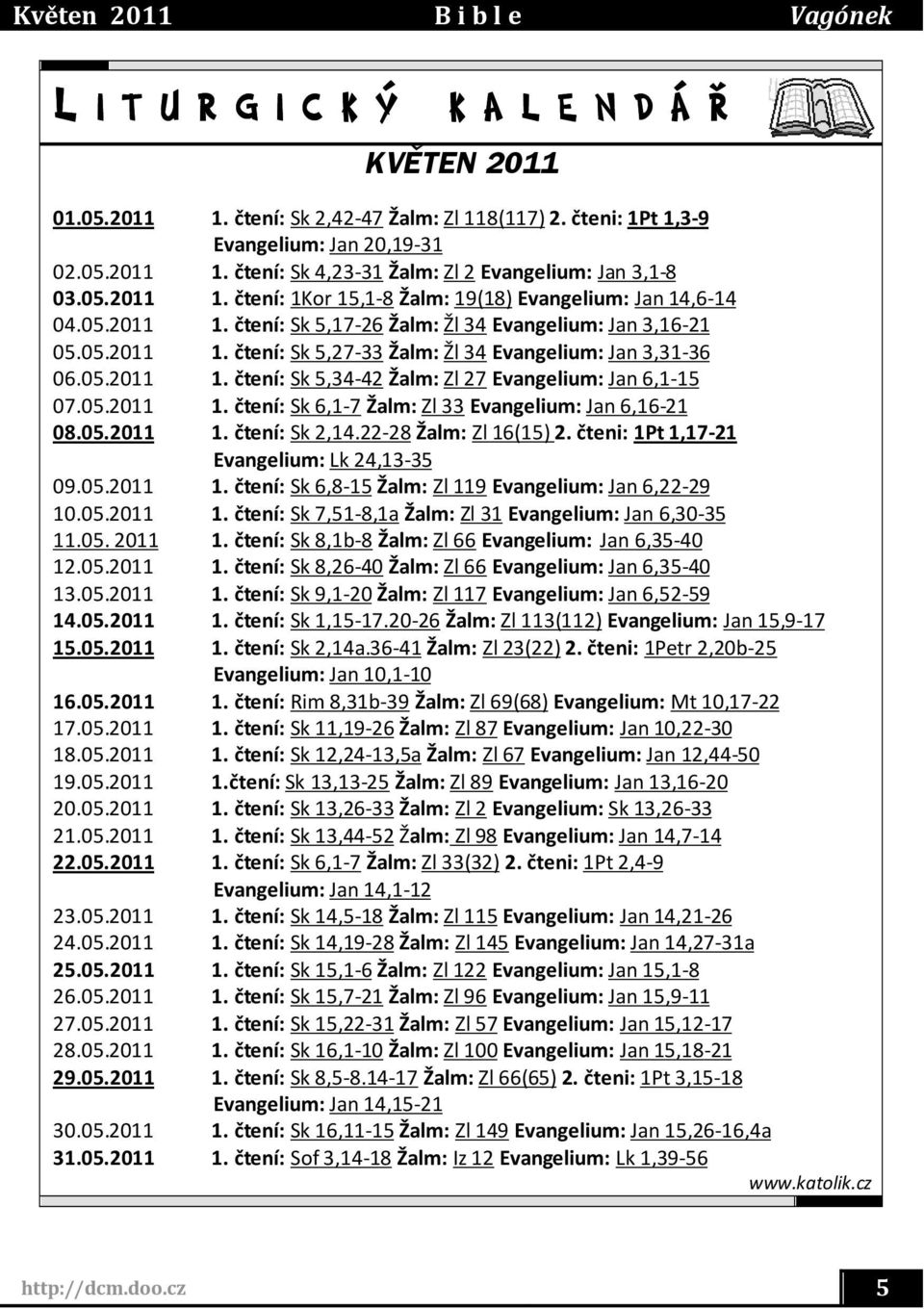 05.2011 1. čtení: Sk 5,34-42 Žalm: Zl 27 Evangelium: Jan 6,1-15 07.05.2011 1. čtení: Sk 6,1-7 Žalm: Zl 33 Evangelium: Jan 6,16-21 08.05.2011 1. čtení: Sk 2,14.22-28 Žalm: Zl 16(15) 2.