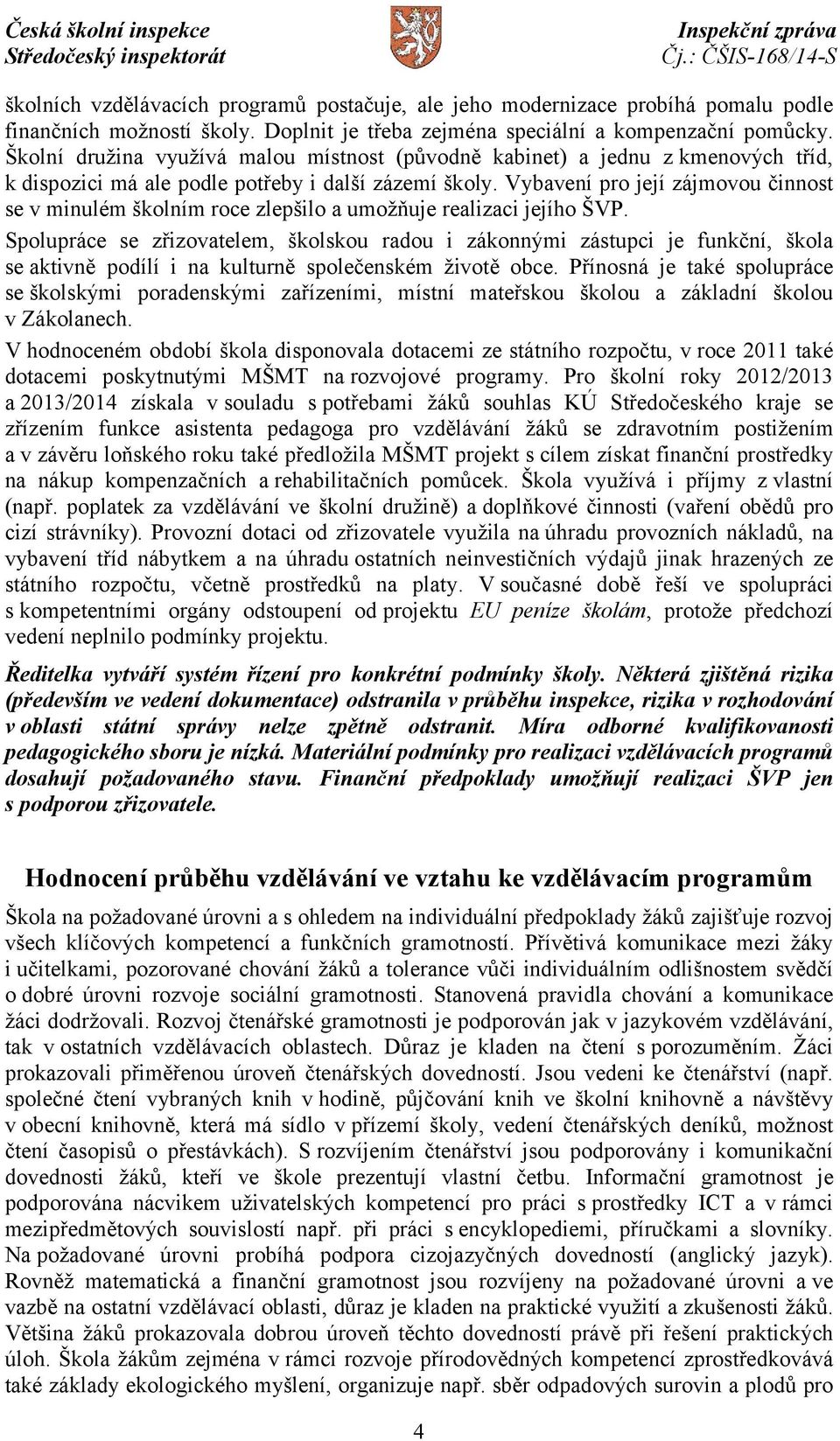 Vybavení pro její zájmovou činnost se v minulém školním roce zlepšilo a umožňuje realizaci jejího ŠVP.