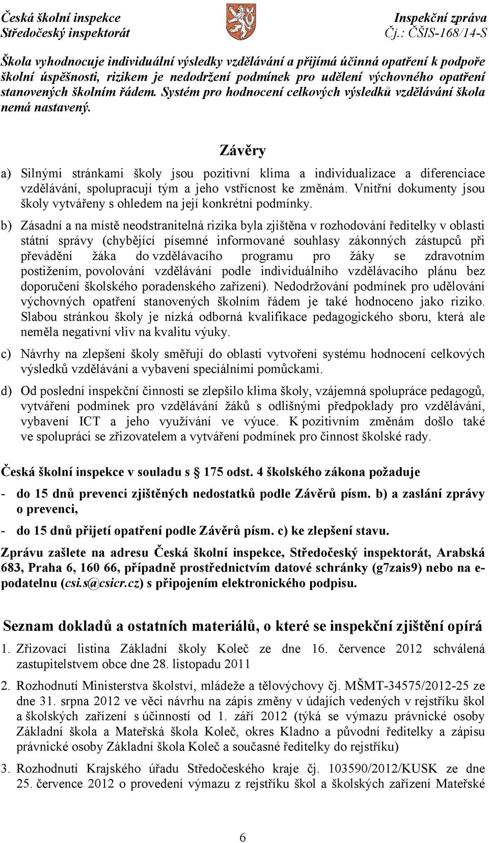 Závěry a) Silnými stránkami školy jsou pozitivní klima a individualizace a diferenciace vzdělávání, spolupracují tým a jeho vstřícnost ke změnám.