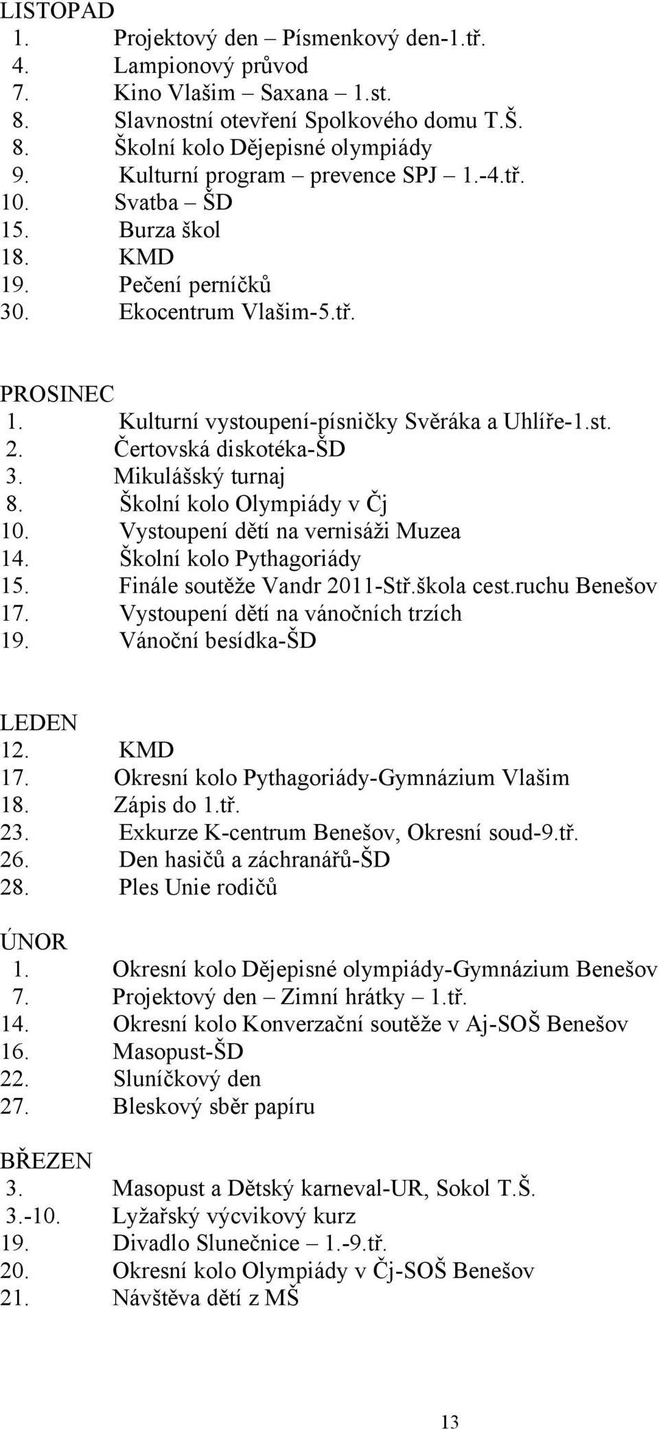 Čertovská diskotéka-šd 3. Mikulášský turnaj 8. Školní kolo Olympiády v Čj 10. Vystoupení dětí na vernisáži Muzea 14. Školní kolo Pythagoriády 15. Finále soutěže Vandr 2011-Stř.škola cest.