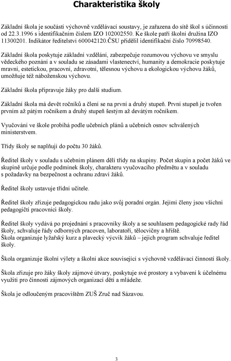 Základní škola poskytuje základní vzdělání, zabezpečuje rozumovou výchovu ve smyslu vědeckého poznání a v souladu se zásadami vlastenectví, humanity a demokracie poskytuje mravní, estetickou,