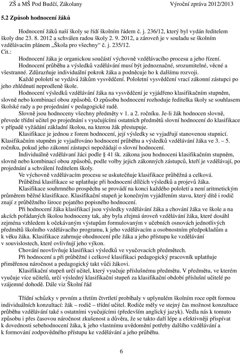 Hodnocení průběhu a výsledků vzdělávání musí být jednoznačné, srozumitelné, věcné a všestranné. Zdůrazňuje individuální pokrok žáka a podněcuje ho k dalšímu rozvoji.