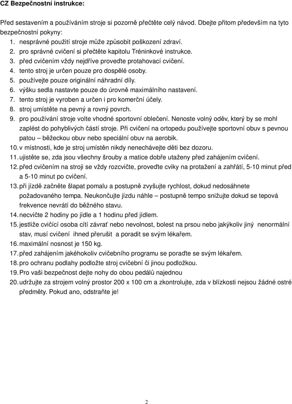 používejte pouze originální náhradní díly. 6. výšku sedla nastavte pouze do úrovn maximálního nastavení. 7. tento stroj je vyroben a uren i pro komerní úely. 8. stroj umístte na pevný a rovný povrch.