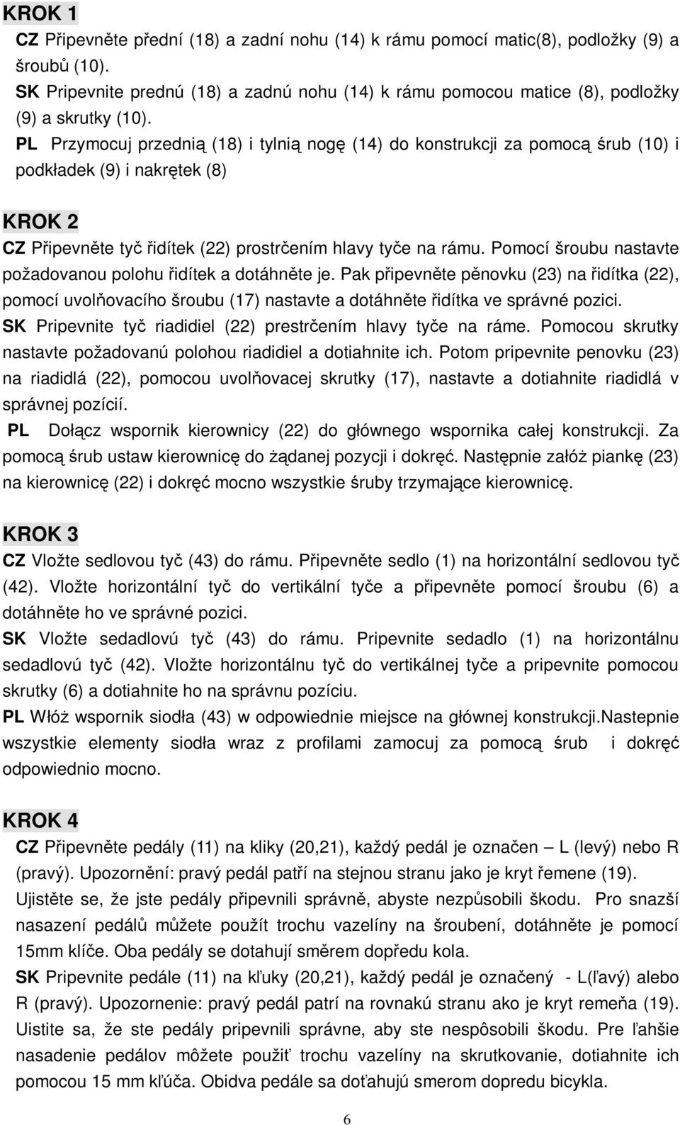 Pomocí šroubu nastavte požadovanou polohu idítek a dotáhnte je. Pak pipevnte pnovku (23) na idítka (22), pomocí uvolovacího šroubu (17) nastavte a dotáhnte idítka ve správné pozici.