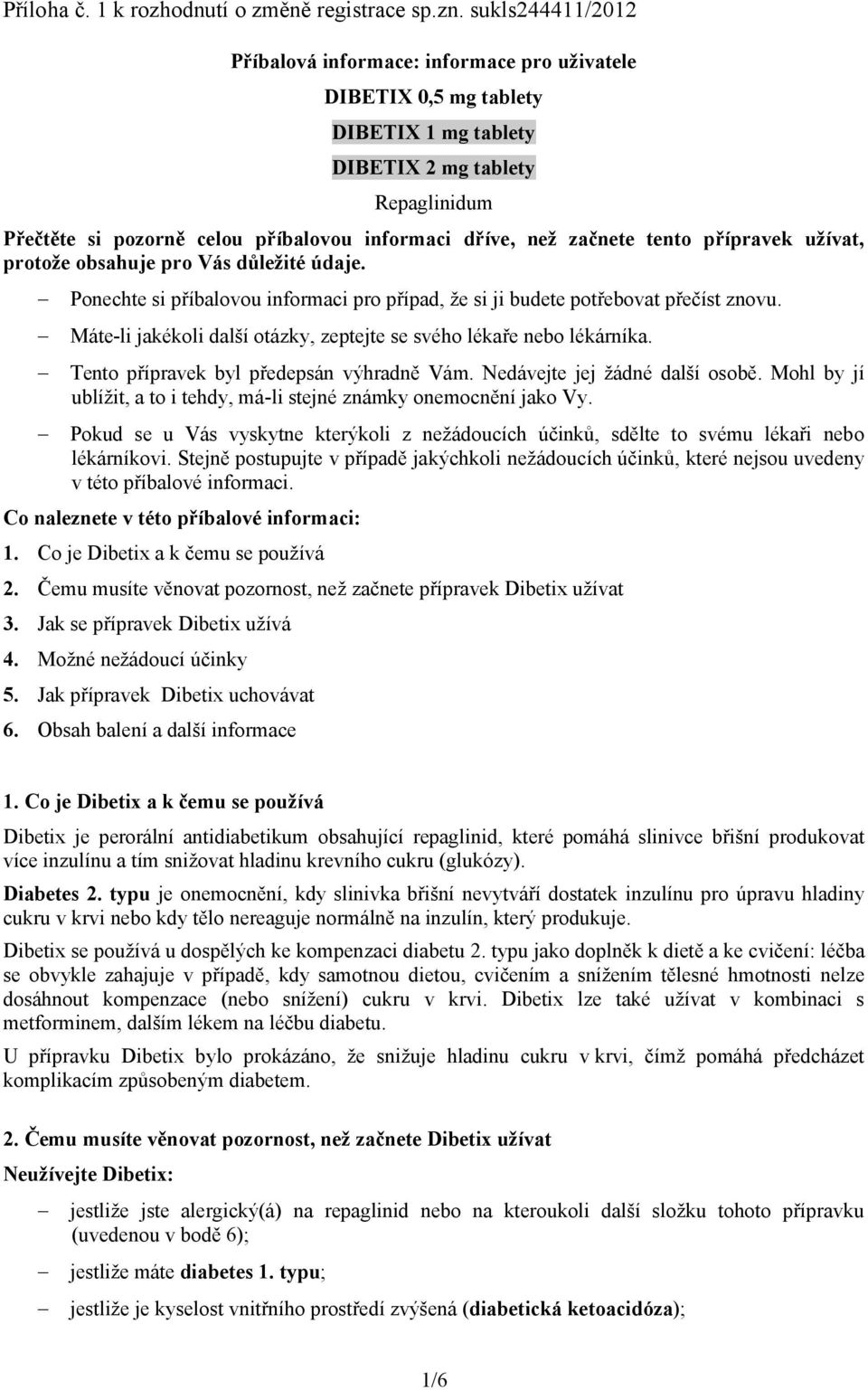 začnete tento přípravek užívat, protože obsahuje pro Vás důležité údaje. Ponechte si příbalovou informaci pro případ, že si ji budete potřebovat přečíst znovu.