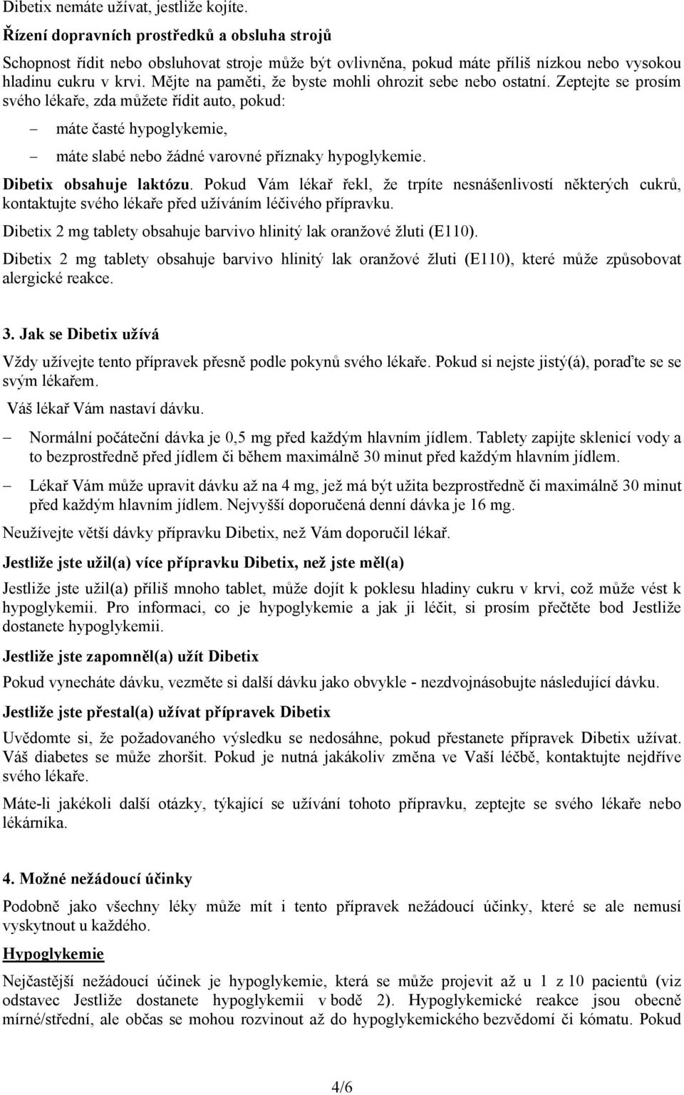 Mějte na paměti, že byste mohli ohrozit sebe nebo ostatní. Zeptejte se prosím svého lékaře, zda můžete řídit auto, pokud: máte časté hypoglykemie, máte slabé nebo žádné varovné příznaky hypoglykemie.