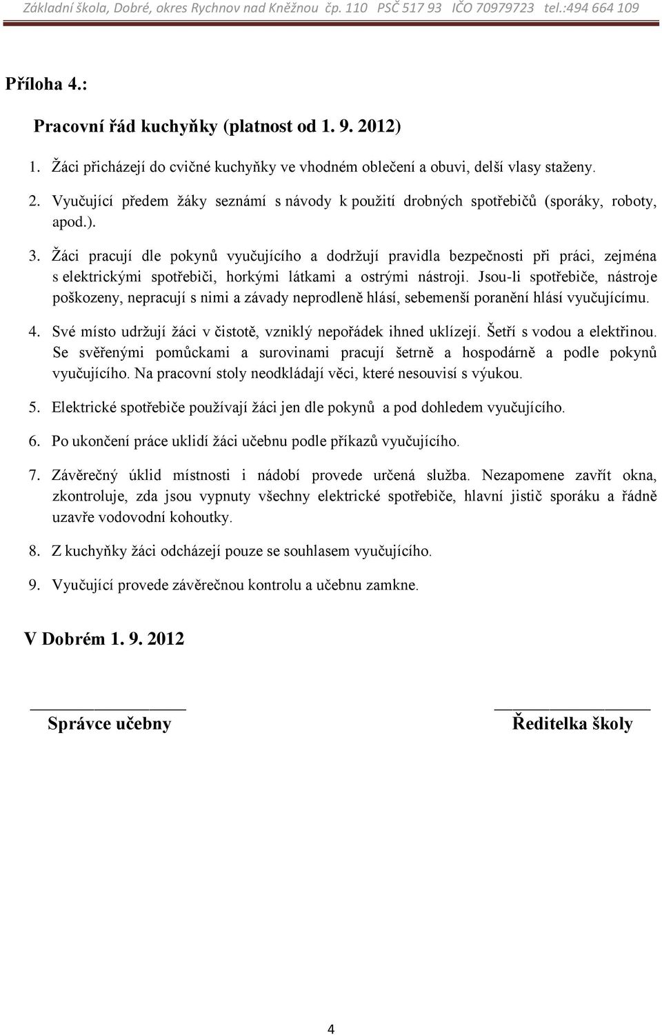 Jsou-li spotřebiče, nástroje poškozeny, nepracují s nimi a závady neprodleně hlásí, sebemenší poranění hlásí vyučujícímu. 4. Své místo udržují žáci v čistotě, vzniklý nepořádek ihned uklízejí.