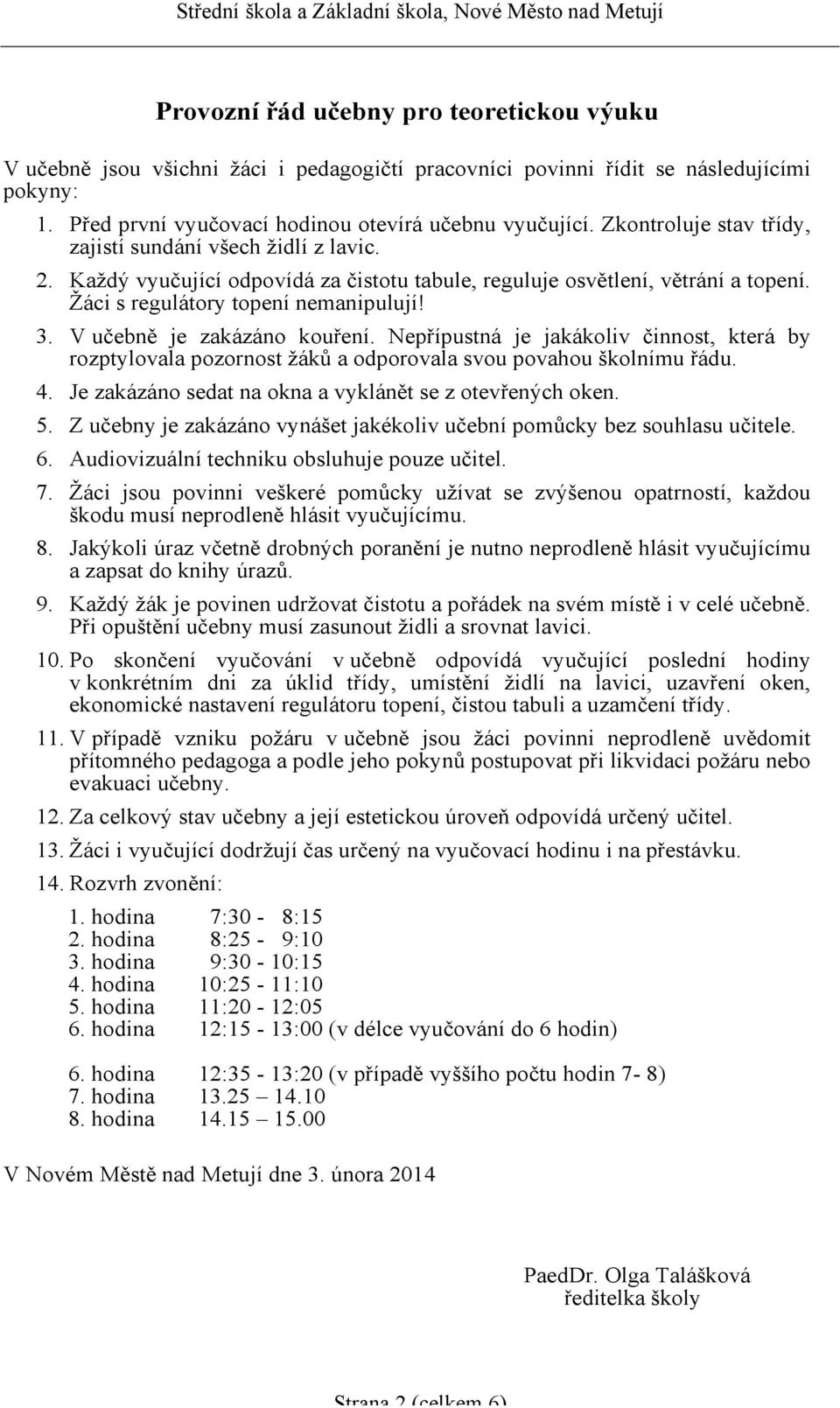 V učebně je zakázáno kouření. Nepřípustná je jakákoliv činnost, která by rozptylovala pozornost žáků a odporovala svou povahou školnímu řádu. 4.