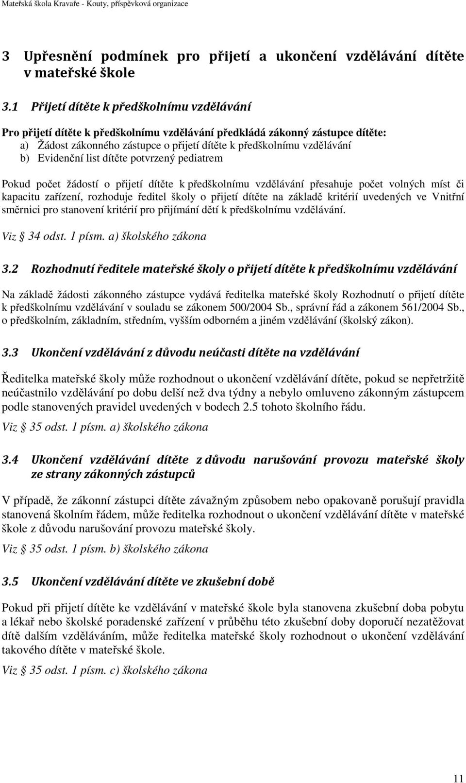 Evidenční list dítěte potvrzený pediatrem Pokud počet žádostí o přijetí dítěte k předškolnímu vzdělávání přesahuje počet volných míst či kapacitu zařízení, rozhoduje ředitel školy o přijetí dítěte na