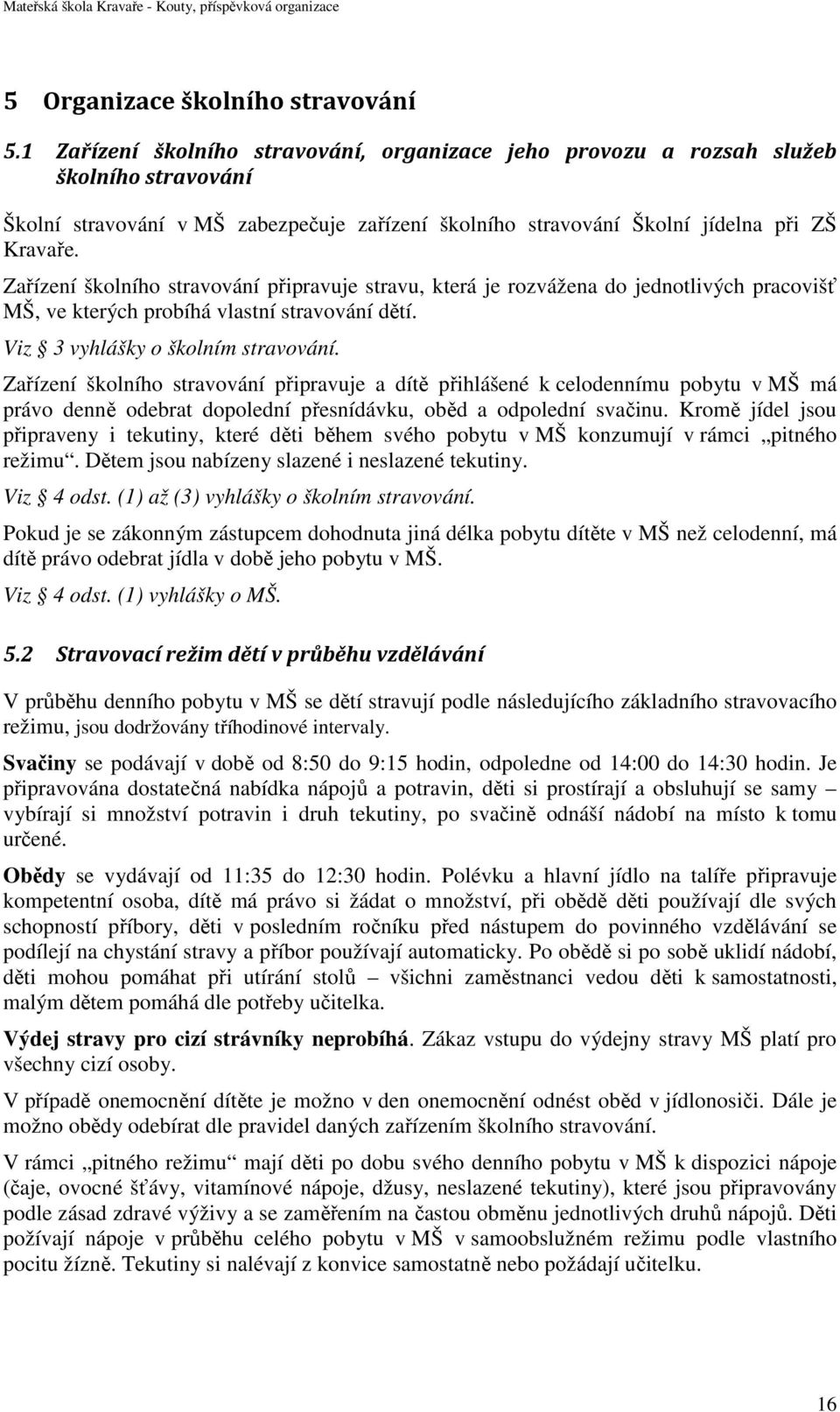 Zařízení školního stravování připravuje stravu, která je rozvážena do jednotlivých pracovišť MŠ, ve kterých probíhá vlastní stravování dětí. Viz 3 vyhlášky o školním stravování.