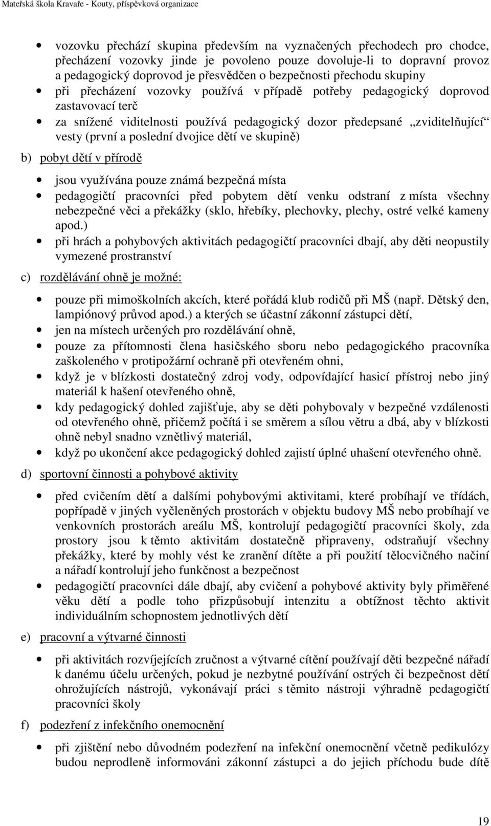 poslední dvojice dětí ve skupině) b) pobyt dětí v přírodě jsou využívána pouze známá bezpečná místa pedagogičtí pracovníci před pobytem dětí venku odstraní z místa všechny nebezpečné věci a překážky