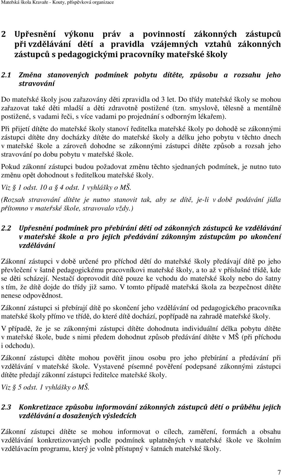 Do třídy mateřské školy se mohou zařazovat také děti mladší a děti zdravotně postižené (tzn. smyslově, tělesně a mentálně postižené, s vadami řeči, s více vadami po projednání s odborným lékařem).